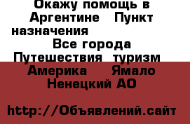 Окажу помощь в Аргентине › Пункт назначения ­ Buenos Aires - Все города Путешествия, туризм » Америка   . Ямало-Ненецкий АО